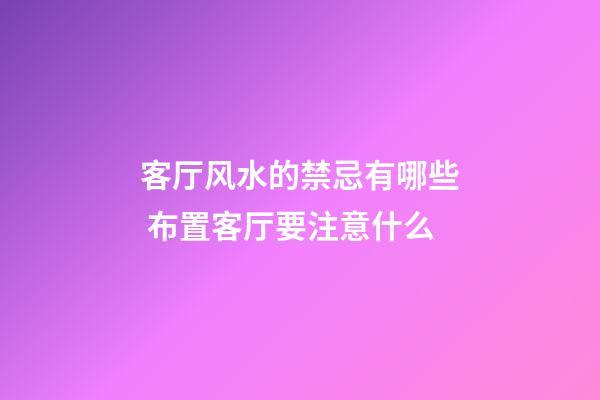 客厅风水的禁忌有哪些 布置客厅要注意什么